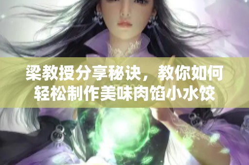 梁教授分享秘诀，教你如何轻松制作美味肉馅小水饺