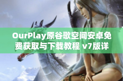 OurPlay原谷歌空间安卓免费获取与下载教程 v7版详解