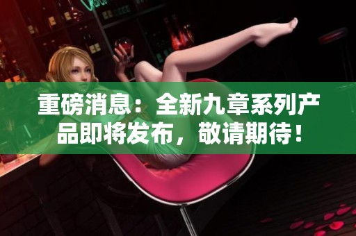 重磅消息：全新九章系列产品即将发布，敬请期待！