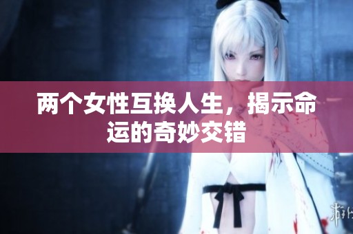 两个女性互换人生，揭示命运的奇妙交错
