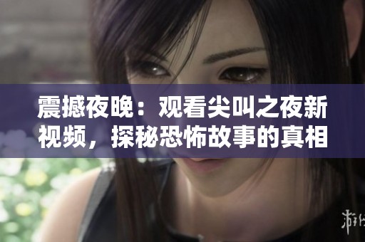 震撼夜晚：观看尖叫之夜新视频，探秘恐怖故事的真相