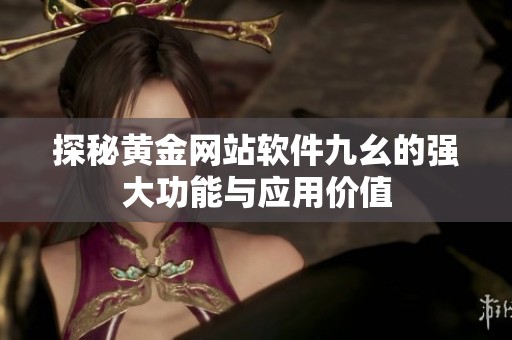 探秘黄金网站软件九幺的强大功能与应用价值
