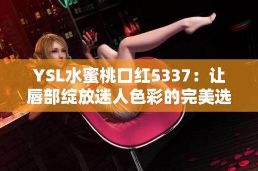 YSL水蜜桃口红5337：让唇部绽放迷人色彩的完美选择