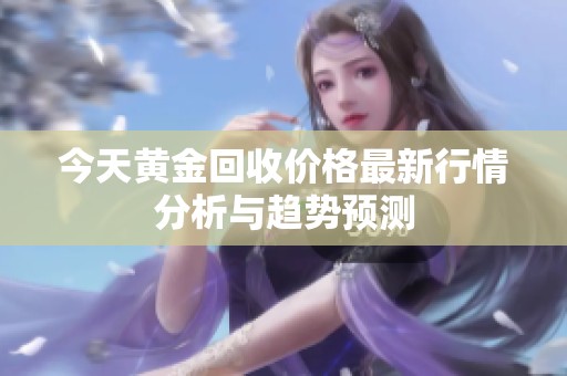今天黄金回收价格最新行情分析与趋势预测