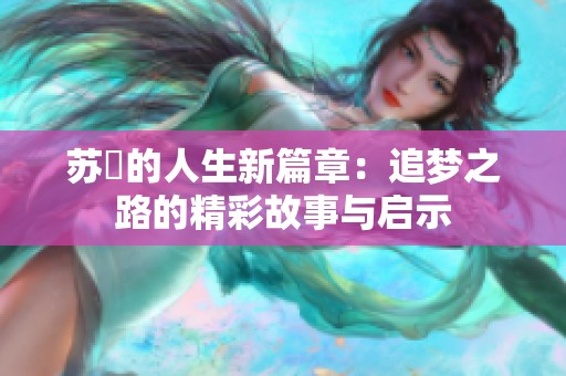 苏玥的人生新篇章：追梦之路的精彩故事与启示