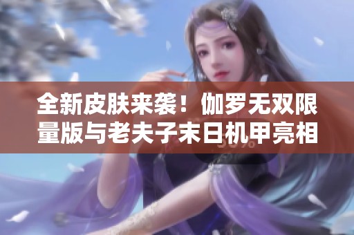 全新皮肤来袭！伽罗无双限量版与老夫子末日机甲亮相