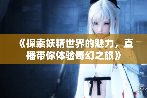 《探索妖精世界的魅力，直播带你体验奇幻之旅》