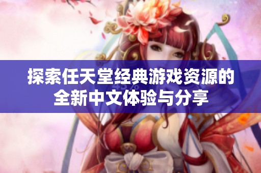 探索任天堂经典游戏资源的全新中文体验与分享