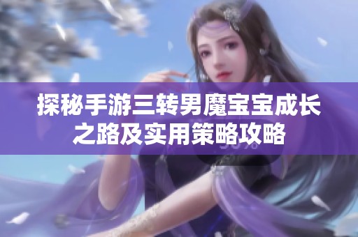 探秘手游三转男魔宝宝成长之路及实用策略攻略