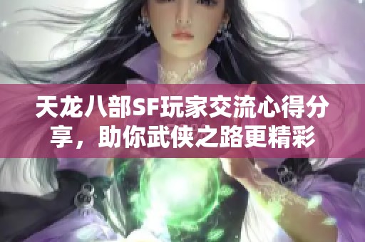 天龙八部SF玩家交流心得分享，助你武侠之路更精彩