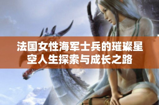 法国女性海军士兵的璀璨星空人生探索与成长之路