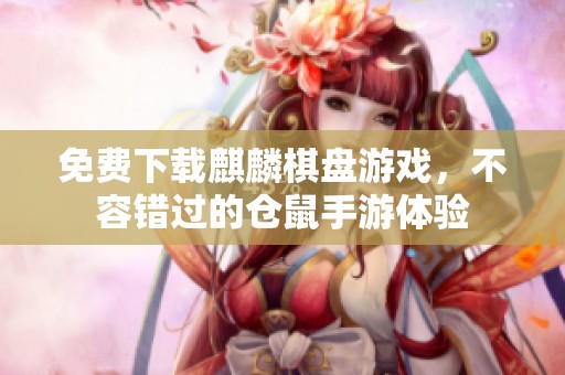 免费下载麒麟棋盘游戏，不容错过的仓鼠手游体验
