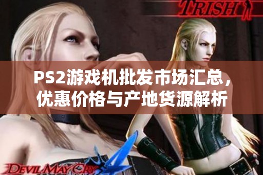 PS2游戏机批发市场汇总，优惠价格与产地货源解析