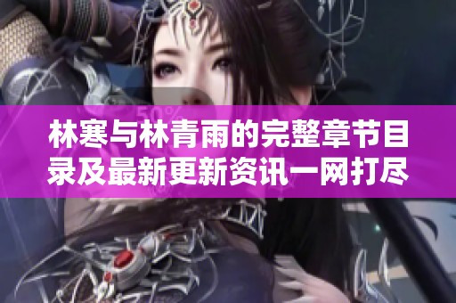 林寒与林青雨的完整章节目录及最新更新资讯一网打尽