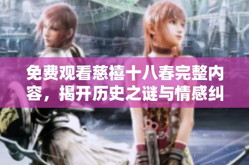 免费观看慈禧十八春完整内容，揭开历史之谜与情感纠葛