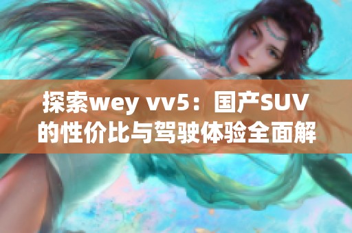 探索wey vv5：国产SUV的性价比与驾驶体验全面解析