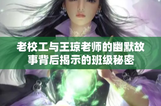 老校工与王琼老师的幽默故事背后揭示的班级秘密