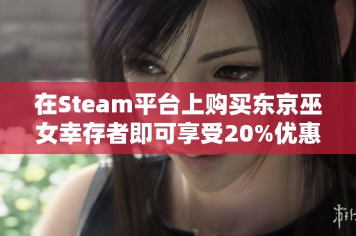 在Steam平台上购买东京巫女幸存者即可享受20%优惠活动