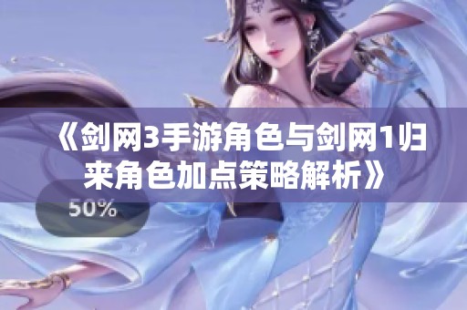 《剑网3手游角色与剑网1归来角色加点策略解析》