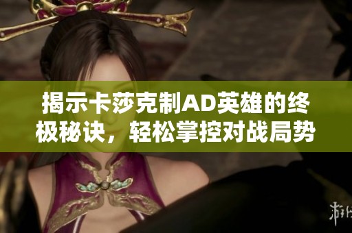 揭示卡莎克制AD英雄的终极秘诀，轻松掌控对战局势