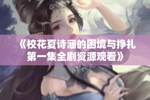 《校花夏诗涵的困境与挣扎第一集全剧资源观看》