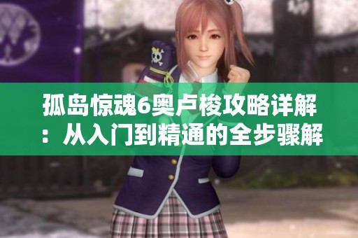 孤岛惊魂6奥卢梭攻略详解：从入门到精通的全步骤解析