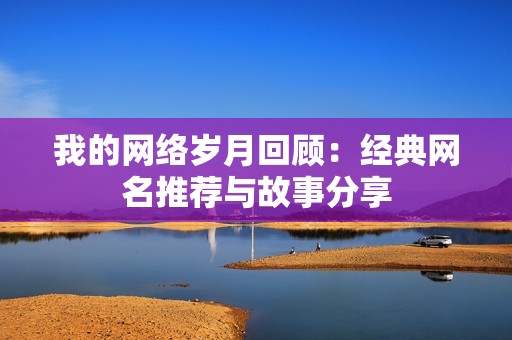 我的网络岁月回顾：经典网名推荐与故事分享