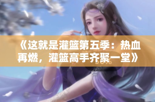 《这就是灌篮第五季：热血再燃，灌篮高手齐聚一堂》