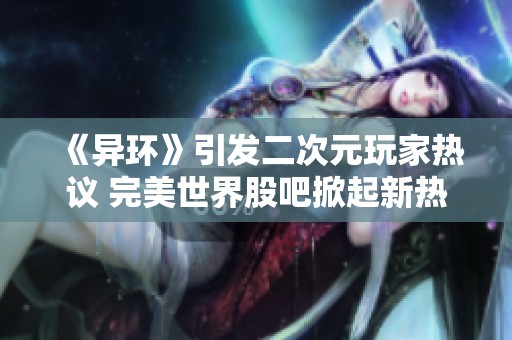 《异环》引发二次元玩家热议 完美世界股吧掀起新热潮