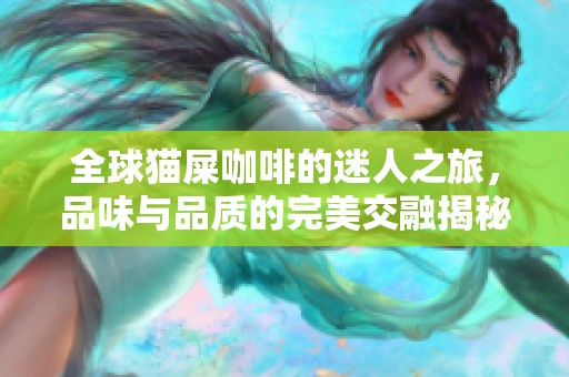 全球猫屎咖啡的迷人之旅，品味与品质的完美交融揭秘