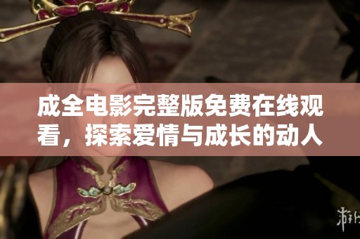 成全电影完整版免费在线观看，探索爱情与成长的动人故事