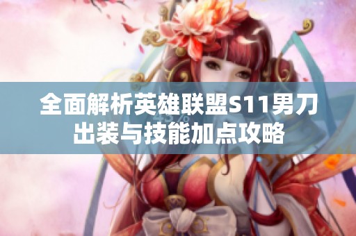 全面解析英雄联盟S11男刀出装与技能加点攻略