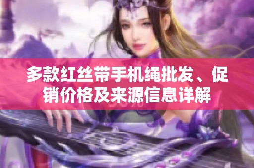 多款红丝带手机绳批发、促销价格及来源信息详解