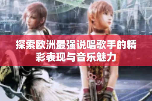 探索欧洲最强说唱歌手的精彩表现与音乐魅力