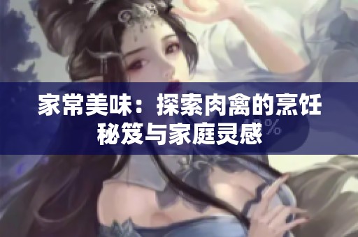 家常美味：探索肉禽的烹饪秘笈与家庭灵感
