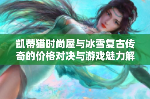 凯蒂猫时尚屋与冰雪复古传奇的价格对决与游戏魅力解析
