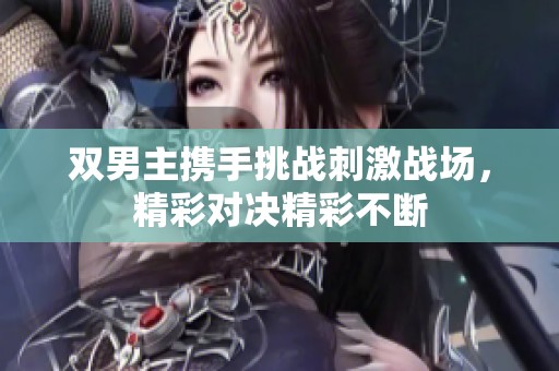 双男主携手挑战刺激战场，精彩对决精彩不断