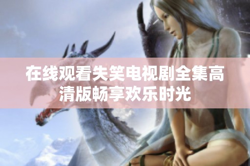 在线观看失笑电视剧全集高清版畅享欢乐时光