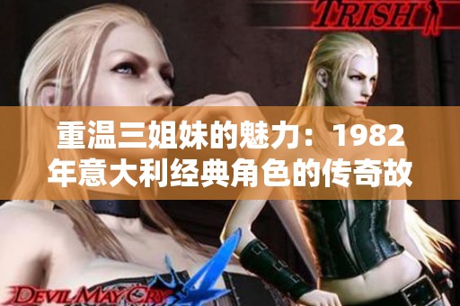 重温三姐妹的魅力：1982年意大利经典角色的传奇故事