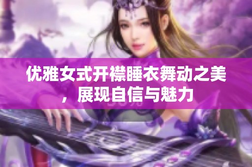 优雅女式开襟睡衣舞动之美，展现自信与魅力