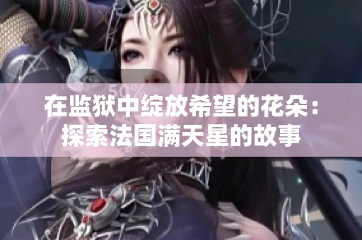 在监狱中绽放希望的花朵：探索法国满天星的故事