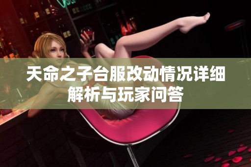 天命之子台服改动情况详细解析与玩家问答