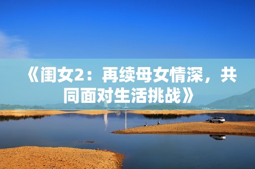 《闺女2：再续母女情深，共同面对生活挑战》