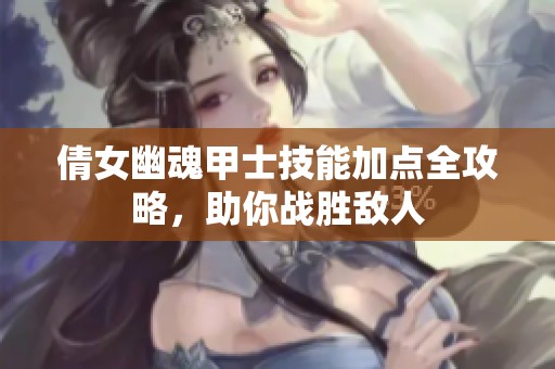 倩女幽魂甲士技能加点全攻略，助你战胜敌人