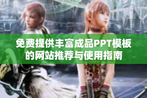 免费提供丰富成品PPT模板的网站推荐与使用指南
