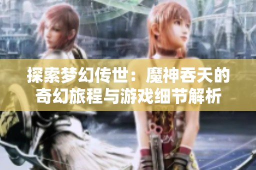 探索梦幻传世：魔神吞天的奇幻旅程与游戏细节解析