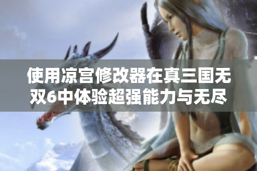 使用凉宫修改器在真三国无双6中体验超强能力与无尽血量的乐趣