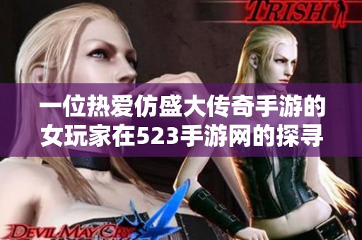 一位热爱仿盛大传奇手游的女玩家在523手游网的探寻之旅