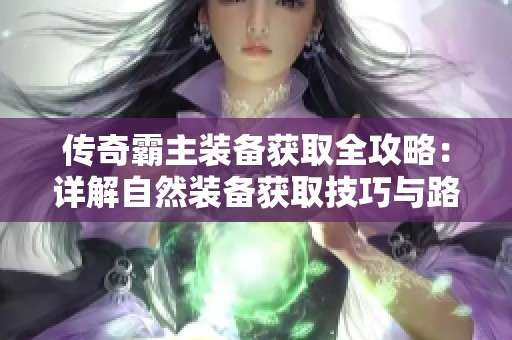 传奇霸主装备获取全攻略：详解自然装备获取技巧与路径