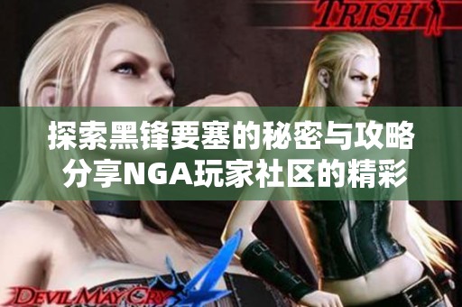 探索黑锋要塞的秘密与攻略 分享NGA玩家社区的精彩讨论